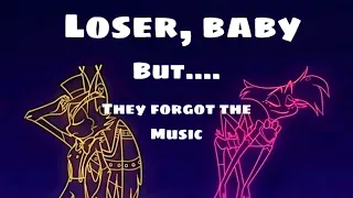 Loser, baby. But they forgot the music! (Original song by vivzie pop—)