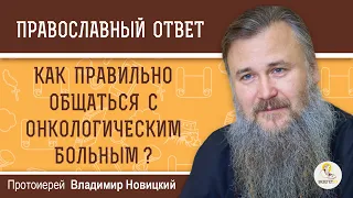 Как правильно общаться с ОНКОЛОГИЧЕСКИМ БОЛЬНЫМ ?   Протоиерей Владимир Новицкий