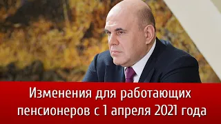 Изменения для работающих пенсионеров с 1 апреля 2021 года