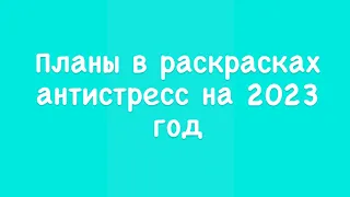 Планы в раскрасках антистресс на 2023 год/ все мои раскраски антистресс/ что буду раскрашивать