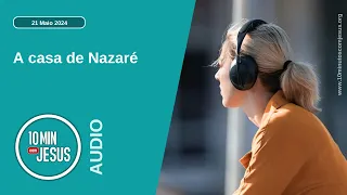 10 Minutos com Jesus. A casa de Nazaré (21-05-24)