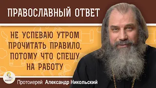 НЕ УСПЕВАЮ УТРОМ ПРОЧИТАТЬ ПРАВИЛО, ПОТОМУ ЧТО СПЕШУ НА РАБОТУ.  Протоиерей Александр Никольский