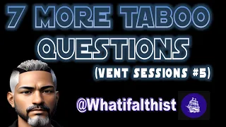 7 More Taboo Questions - Vent Sessions #5  @WhatifAltHist