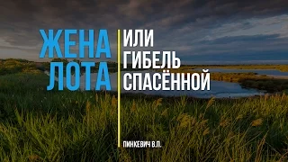 Жена Лота, или гибель спасённой || Лот и его семья - Часть 3 || Пинкевич В.П.