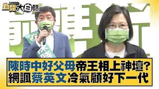 陳時中好父母帝王相上神壇？網諷蔡英文冷氣顧好下一代 新聞大白話 20220717