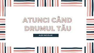 Atunci când drumul tău (Sa nu te temi) - Alex Nicolae