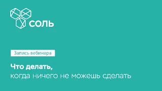 Что делать, когда ничего не можешь сделать. Поддерживающий вебинар