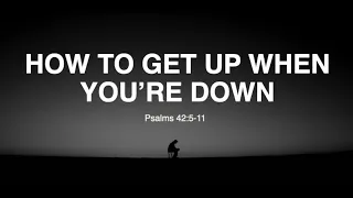 How to get up when you're down | Psalm 42:1-11