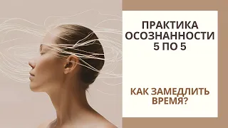 Практика осознанности 5 по 5| Как замедлить время?