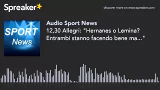 12,30 Allegri: "Hernanes o Lemina? Entrambi stanno facendo bene ma..."