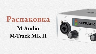 M-Audio M-Track MK II — unboxing (новый интерфейс для аудиозаписи)