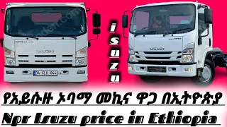 አይሱዙ የጭነት መኪና ዋጋ በአዲስአበባ 2015/isuzu obama car price in Ethiopia 2023/isuzu obama/npr isuzu car price