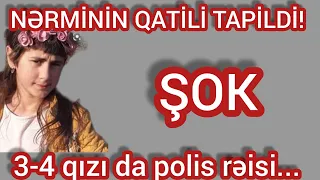 NƏRMİNİN QATİLİ TAPİLDİ: 3-4 qızı da polis RƏİSİ...