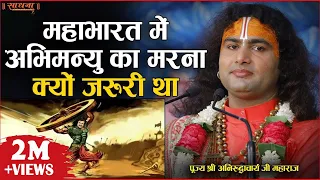 महाभारत में अभिमन्यु का मरना क्यों जरुरी था। पूज्य श्री अनिरुद्धाचार्य जी महाराज।Sadhna TV