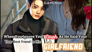 When You Ignore Your Crush As He Said Your Best Friend Is His Girlfriend||Jungkook FF