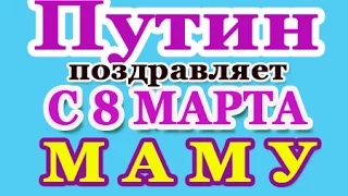 Путин → с 8 МАРТА Самую ЛУЧШУЮ МАМУ!