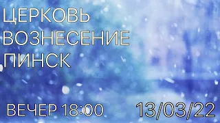 ЦЕРКОВЬ ВОЗНЕСЕНИЕ  ПИНСК  ВЕЧЕР  18:00  13/03/2022