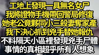 工地上發現一具無名女尸，我將證物手機帶回警局修復，她老公竟夥同小三殺妻奪家產，我下決心抓到兇手替她報仇，不料隔天小區裡發現兇手尸體，事情的真相超乎所有人想象#故事#情感#情感故事#人生#人生經驗