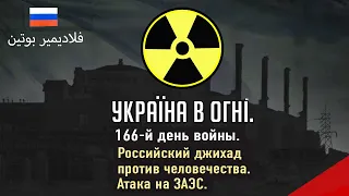 Российский джихад против человечества. Обстрел ЗАЭС. Вторжение России в Украину. День 166-й