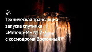 Техническая трансляция запуска спутника «Метеор-М» № 2-3 с космодрома Восточный