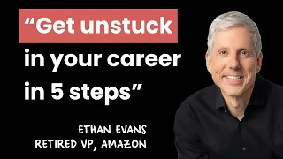 Get Unstuck in Your Career in 5 Steps | Ethan Evans (retired VP Amazon)