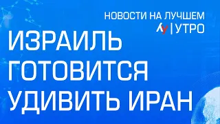 Израиль готовится удивить Иран // Главные новости Израиля на утро 16 апреля