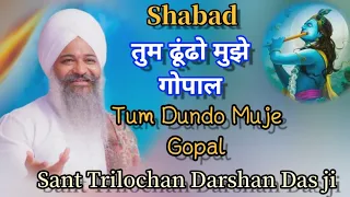 Shabad || तुम ढूंढो मुझे गोपाल || Tum Dundo Muje Gopal  || Sant Trilochan Darshan Das ji ||