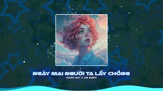 Ngày Mai Người Ta Lấy Chồng Remix - Thành Đạt .ver AM Remix