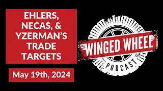 EHLERS, NECAS, & YZERMAN'S TRADE TARGETS - Winged Wheel Podcast - May 19th, 2024
