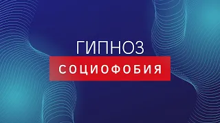 Гипноз от социофобии, страха публичных выступлений, повышенной тревожности.