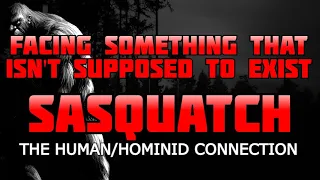 FACING SOMETHING THAT ISN'T SUPPOSED TO EXIST - THE HUMAN/HOMINID CONNECTION