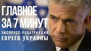 ГЛАВНОЕ ЗА 7 МИНУТ | «Сохнут» запускает экспресс-репатриацию евреев Украины