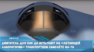 Двигатель для ПАК ДА испытают на «летающей лаборатории» транспортном самолёте Ил-76