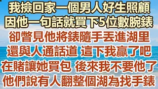 我撿回家一個男人好生照顧，因他一句話就買下5位數腕錶，卻瞥見他將表隨手丟進湖里，還與人通話道這下我贏了吧，在賭讓她買 包包後來我不要他了，他們說有人翻整個湖為了找表#幸福敲門#生活經驗 #情感故事