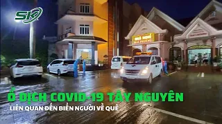 Tây Nguyên xuất hiện ổ dịch COVID-19 nguy hiểm liên quan biển người về quê | #COVID_19