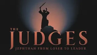 The Judges: Jephthah - From Loser to Leader