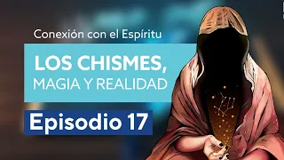 Conexión al Espíritu - Episodio 17 - Los Chismes, Magia y Realidad