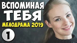 РУССКАЯ МЕЛОДРАМА 2019 - ВСПОМИНАЯ ТЕБЯ ( Смотреть HD )