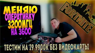 ddr4 3600 вместо 3200 комп без видюхи тест в фортнайт i9 9900k