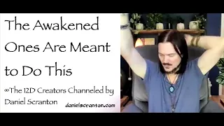 The Awakened Ones Are Meant to Do This ∞The 12D Creators, Channeled by Daniel Scranton