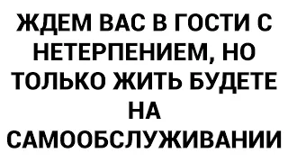 Ждем вас в гости с нетерпением, но только жить будете на самообслуживании