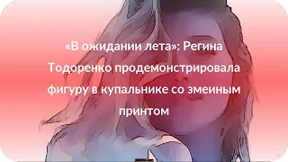 «В ожидании лета»: Регина Тодоренко продемонстрировала фигуру в купальнике со змеиным принтом