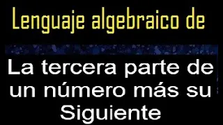 La tercera parte de un número más su Siguiente , lenguaje algebraico , expresar