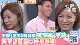 王瞳《型男》喝醋精被懷疑「演的」 吳東諺直言：她是戲精｜娛樂星世界