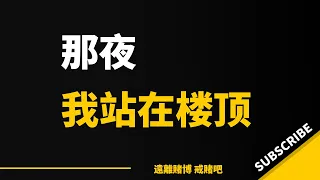 那一夜我站在楼顶回忆，赢了钱花天酒地，认为自己是上流社会了，输了钱觉得下次再赢回来｜赌徒故事｜戒赌｜网赌｜网络赌博