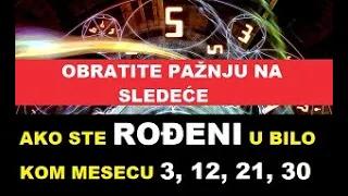 AKO STE ROĐENI 3,12,21,30 U BILO KOM MESECU OBRATITE PAŽNJU U NAREDNOM PERIODU NA NAVEDENI PERIOD