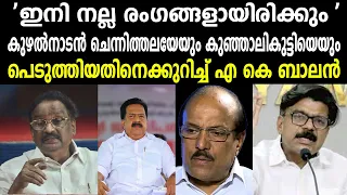 'ഇനി നല്ല രംഗങ്ങളായിരിക്കും 'കുഴൽനാടൻ ചെന്നിത്തലയേയും കുഞ്ഞാലികുട്ടിയെയും - എ കെ ബാലൻ