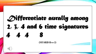 MUSIC 6- DIFFERENTIATE AURALLY THE DIFFERENT TIME SIGNATURES