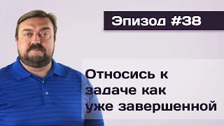 Эпизод#38 Завершенное задание - Относись к задаче как уже завершенной