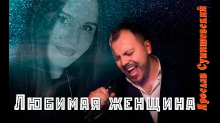 Любимая женщина!Ярослав Сумишевский!